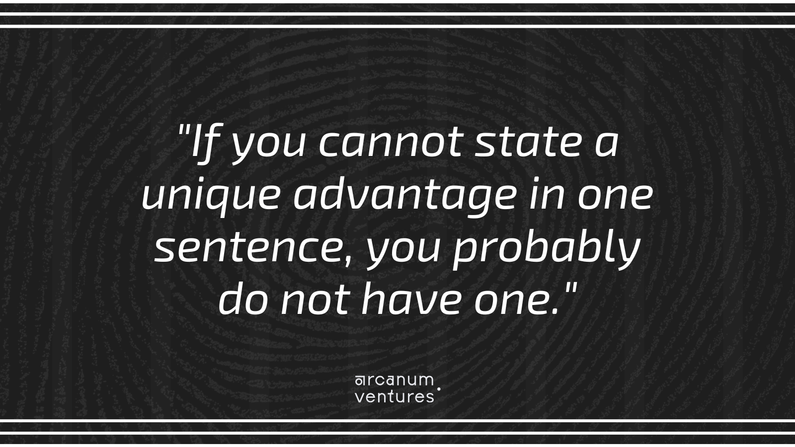 Graphic with a quote reading, “If you cannot state a unique advantage in one sentence, you probably do not have one.” The design features a dark fingerprint texture background with white typography and the Arcanum Ventures logo at the bottom.